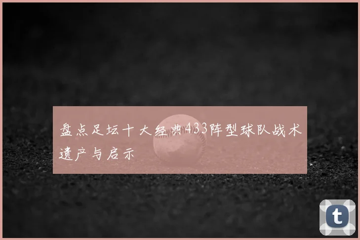 盘点足坛十大经典433阵型球队战术遗产与启示