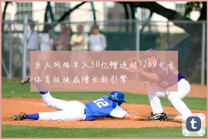 巨人网络年入50亿增速超7269电竞体育板块成增长新引擎