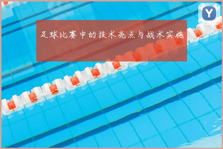 足球比赛中的技术亮点与战术实施