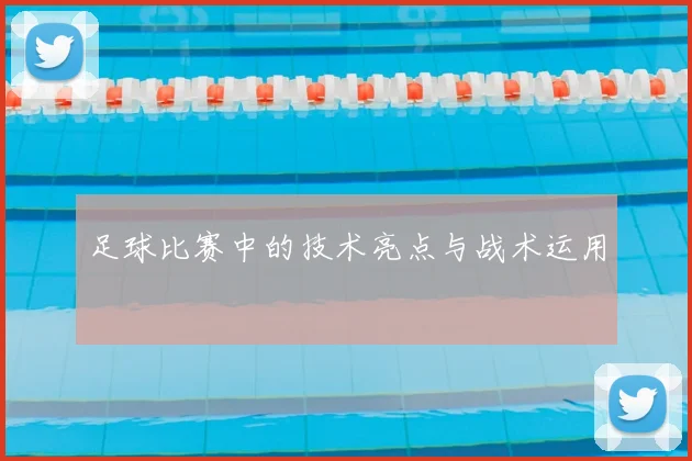 足球比赛中的技术亮点与战术运用