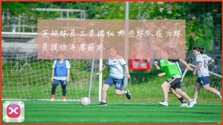 英超球员工资揭秘 哪些球队在为球员提供丰厚薪水