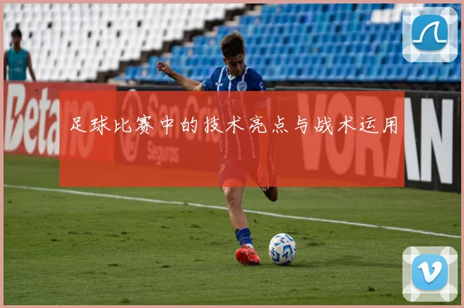 足球比赛中的技术亮点与战术运用
